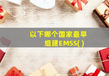 以下哪个国家最早组建EMSS( )